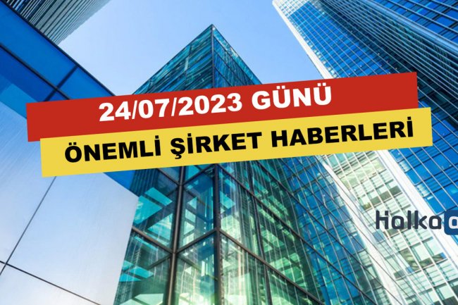 24/07/2023 Şirketler Dünyasının Önemli Haberleri