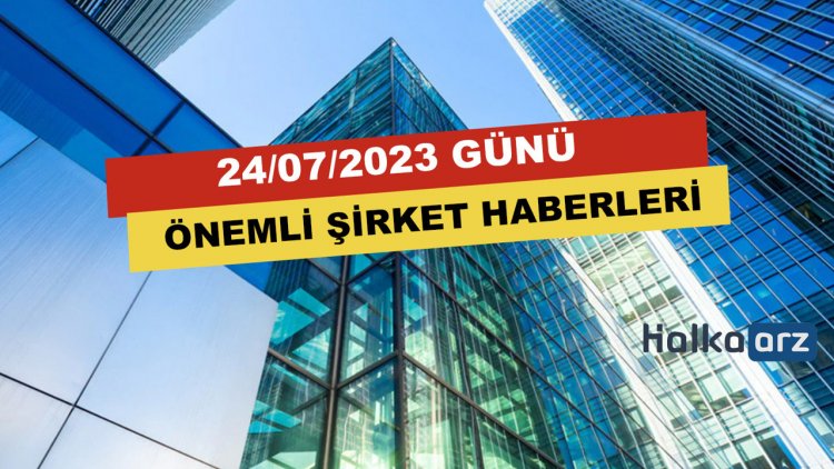 24/07/2023 Şirketler Dünyasının Önemli Haberleri