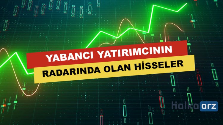 Yabancı Yatırımcının Radarında Olan Hisseler