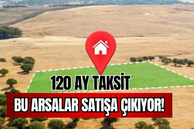 120 Ay Taksit İle O Arsalar Satışa Çıkıyor!