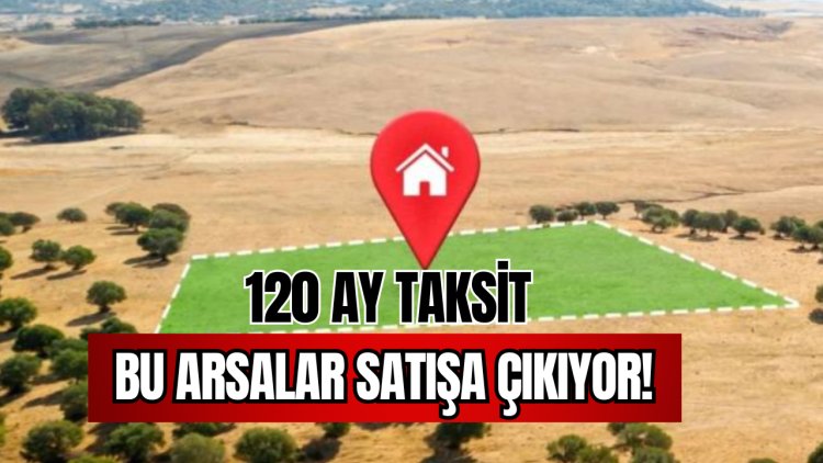120 Ay Taksit İle O Arsalar Satışa Çıkıyor!